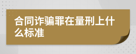 合同诈骗罪在量刑上什么标准