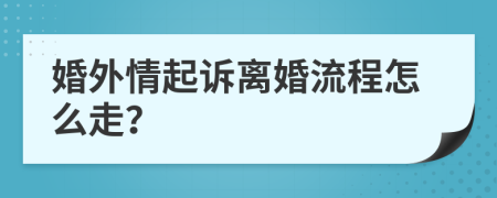 婚外情起诉离婚流程怎么走？