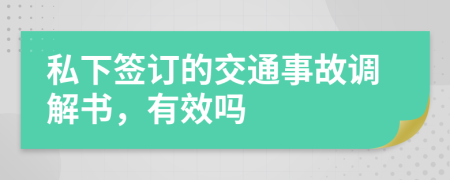 私下签订的交通事故调解书，有效吗