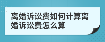 离婚诉讼费如何计算离婚诉讼费怎么算