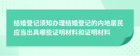 结婚登记须知办理结婚登记的内地居民应当出具哪些证明材料和证明材料