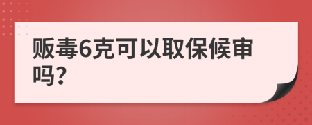 贩毒6克可以取保候审吗？