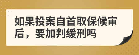 如果投案自首取保候审后，要加判缓刑吗