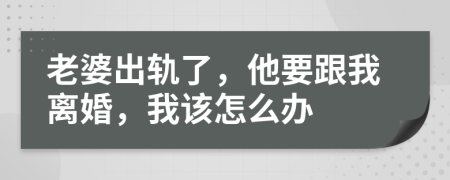老婆出轨了，他要跟我离婚，我该怎么办