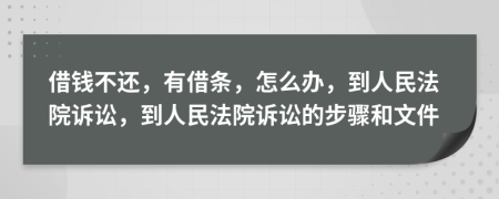 借钱不还，有借条，怎么办，到人民法院诉讼，到人民法院诉讼的步骤和文件