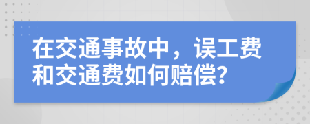 在交通事故中，误工费和交通费如何赔偿？