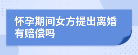 怀孕期间女方提出离婚有赔偿吗