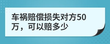 车祸赔偿损失对方50万，可以赔多少