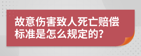 故意伤害致人死亡赔偿标准是怎么规定的？