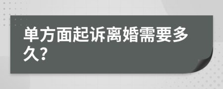 单方面起诉离婚需要多久？