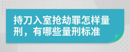 持刀入室抢劫罪怎样量刑，有哪些量刑标准