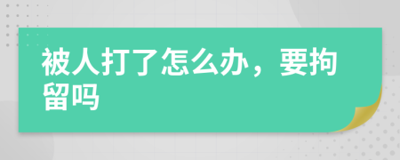 被人打了怎么办，要拘留吗