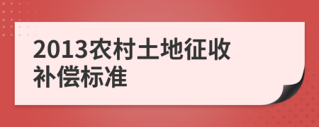 2013农村土地征收补偿标准