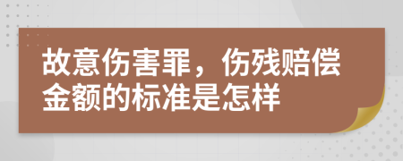 故意伤害罪，伤残赔偿金额的标准是怎样