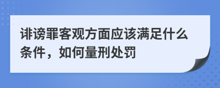 诽谤罪客观方面应该满足什么条件，如何量刑处罚