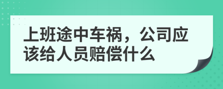 上班途中车祸，公司应该给人员赔偿什么