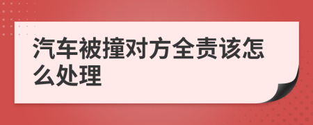 汽车被撞对方全责该怎么处理