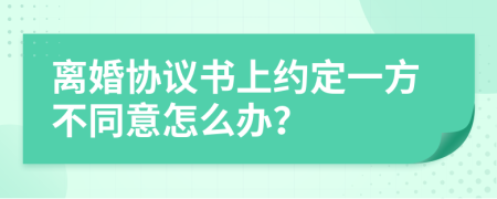 离婚协议书上约定一方不同意怎么办？