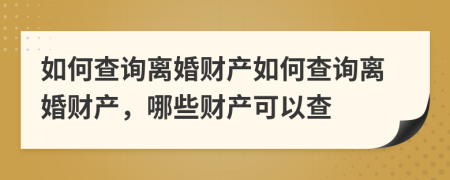 如何查询离婚财产如何查询离婚财产，哪些财产可以查