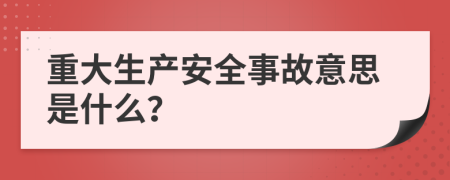 重大生产安全事故意思是什么？