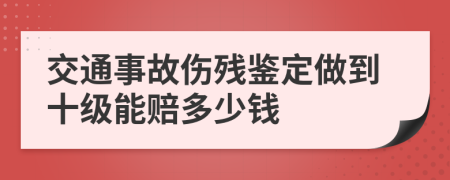 交通事故伤残鉴定做到十级能赔多少钱