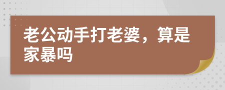 老公动手打老婆，算是家暴吗