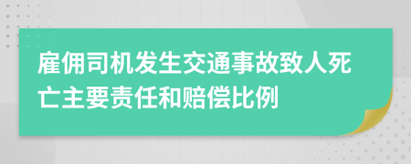 雇佣司机发生交通事故致人死亡主要责任和赔偿比例