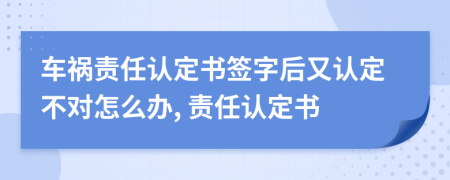 车祸责任认定书签字后又认定不对怎么办, 责任认定书