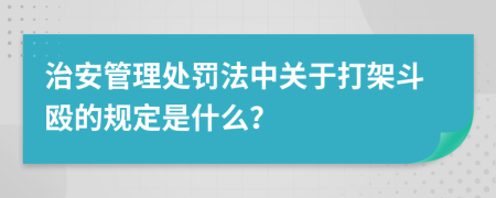 治安管理处罚法中关于打架斗殴的规定是什么？
