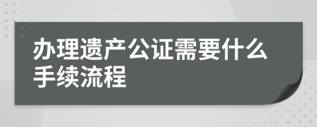 办理遗产公证需要什么手续流程