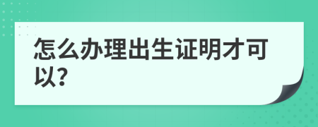 怎么办理出生证明才可以？