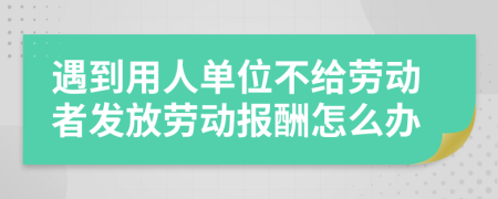 遇到用人单位不给劳动者发放劳动报酬怎么办