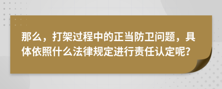 那么，打架过程中的正当防卫问题，具体依照什么法律规定进行责任认定呢？