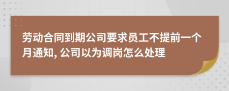 劳动合同到期公司要求员工不提前一个月通知, 公司以为调岗怎么处理