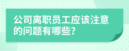 公司离职员工应该注意的问题有哪些？