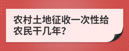 农村土地征收一次性给农民干几年？