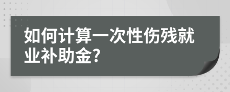 如何计算一次性伤残就业补助金?