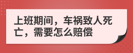 上班期间，车祸致人死亡，需要怎么赔偿