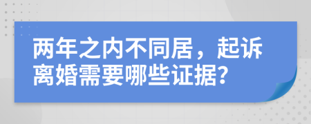 两年之内不同居，起诉离婚需要哪些证据？