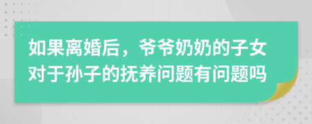 如果离婚后，爷爷奶奶的子女对于孙子的抚养问题有问题吗