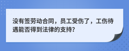 没有签劳动合同，员工受伤了，工伤待遇能否得到法律的支持？