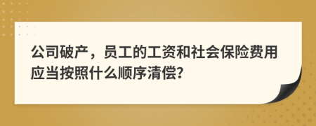 公司破产，员工的工资和社会保险费用应当按照什么顺序清偿？