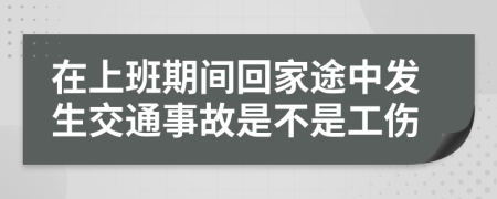 在上班期间回家途中发生交通事故是不是工伤