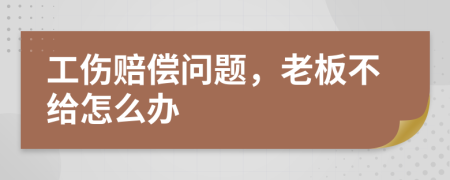 工伤赔偿问题，老板不给怎么办