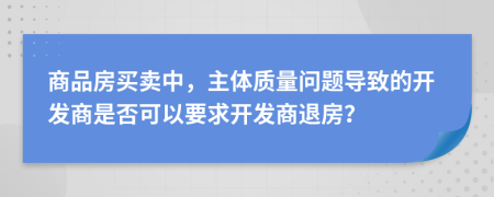 商品房买卖中，主体质量问题导致的开发商是否可以要求开发商退房？