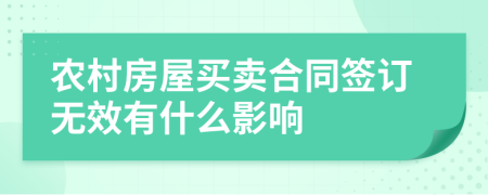 农村房屋买卖合同签订无效有什么影响