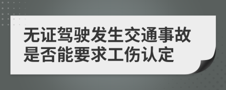 无证驾驶发生交通事故是否能要求工伤认定