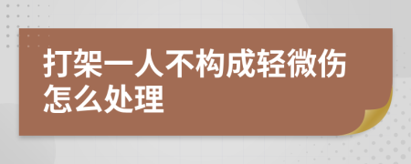 打架一人不构成轻微伤怎么处理
