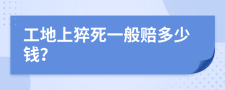 工地上猝死一般赔多少钱？