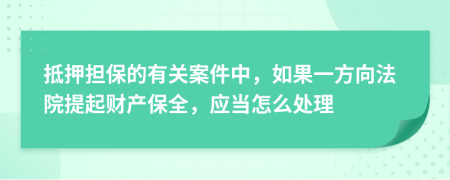 抵押担保的有关案件中，如果一方向法院提起财产保全，应当怎么处理